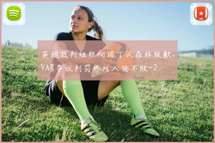 英超裁判组织向诺丁汉森林致歉，VAR争议判罚终结八场不败