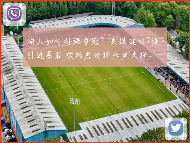 湖人如何补强争冠？美媒建议7换3引进墨菲 续约詹姆斯和里夫斯_1