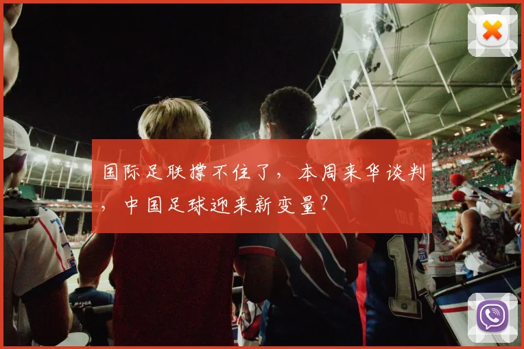 国际足联撑不住了，本周来华谈判，中国足球迎来新变量？