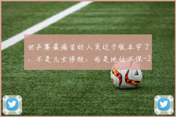 世乒赛最痛苦的人莫过于张本宇了，不是儿女惨败，而是地位不保