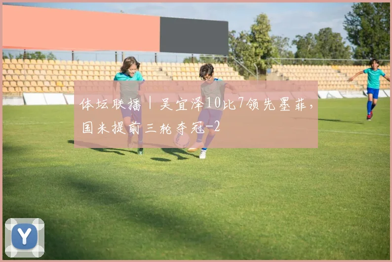 体坛联播｜吴宜泽10比7领先墨菲，国米提前三轮夺冠