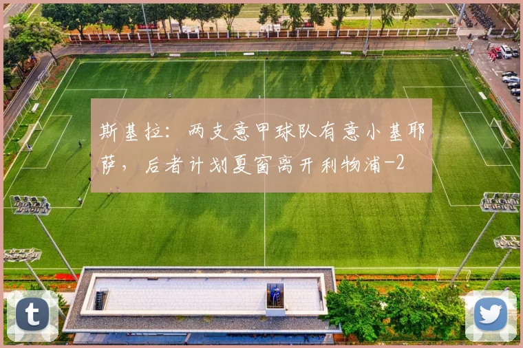 斯基拉：两支意甲球队有意小基耶萨，后者计划夏窗离开利物浦