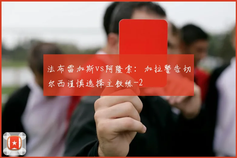 法布雷加斯vs阿隆索：加拉警告切尔西谨慎选择主教练