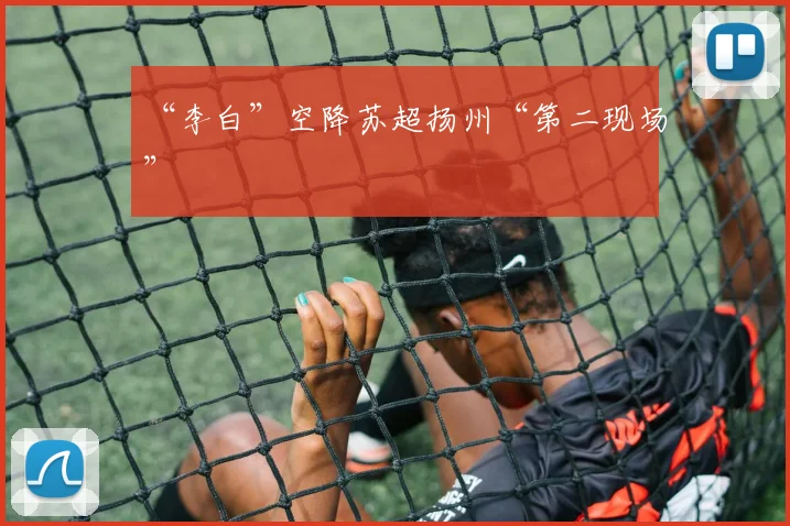 “李白”空降苏超扬州“第二现场”