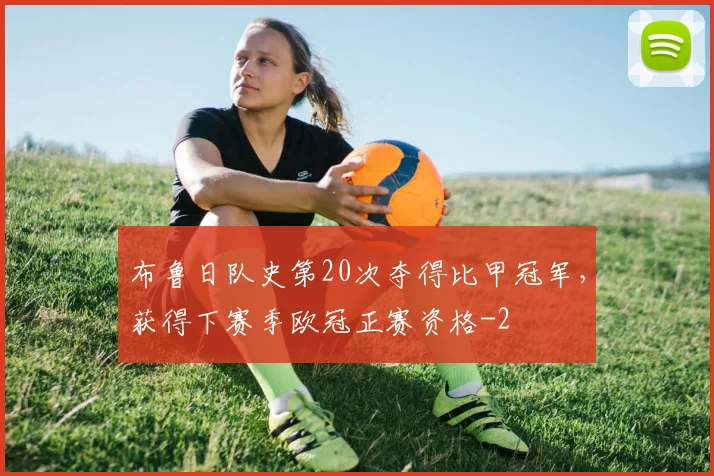 布鲁日队史第20次夺得比甲冠军，获得下赛季欧冠正赛资格