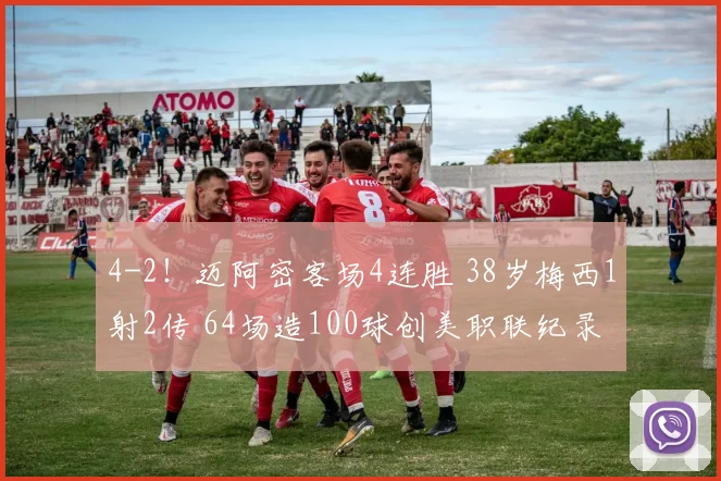 4-2！迈阿密客场4连胜 38岁梅西1射2传 64场造100球创美职联纪录