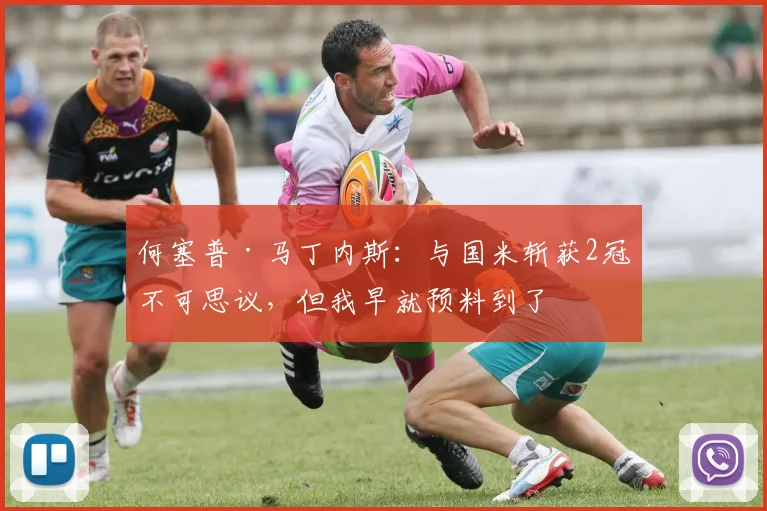 何塞普·马丁内斯：与国米斩获2冠不可思议，但我早就预料到了