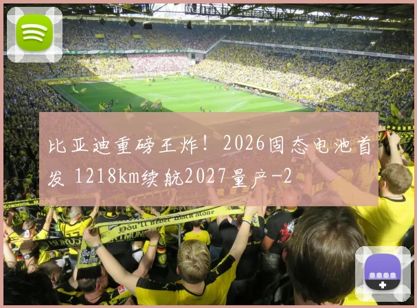 比亚迪重磅王炸！2026固态电池首发 1218km续航2027量产