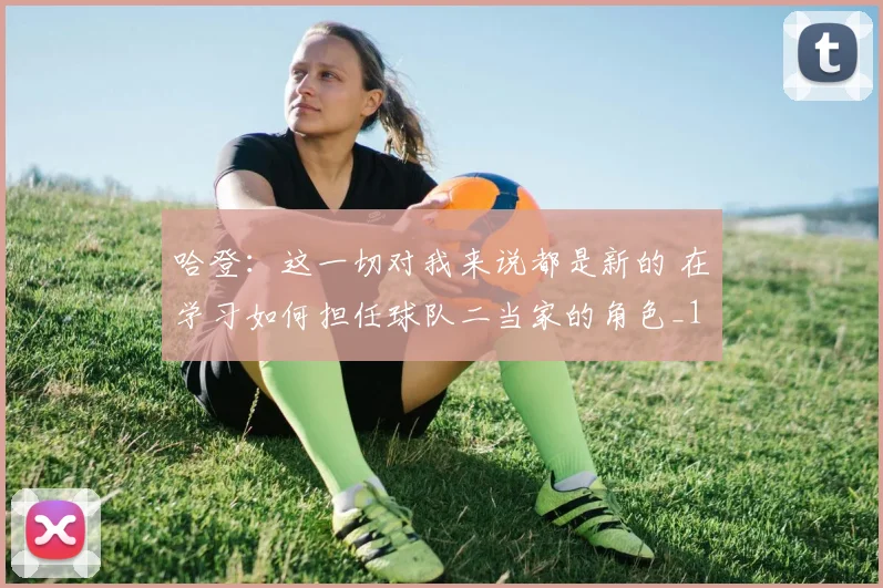 哈登：这一切对我来说都是新的 在学习如何担任球队二当家的角色_1
