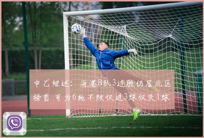 中乙综述：海港B队3连胜仍居北区榜首 可为6轮不败仅进3球仅失1球