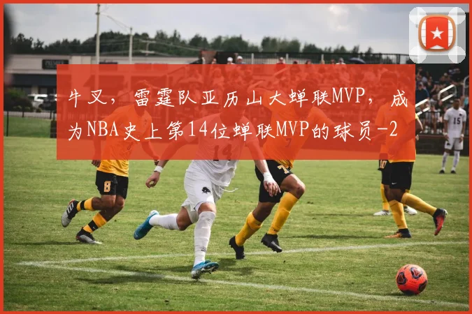 牛叉，雷霆队亚历山大蝉联MVP，成为NBA史上第14位蝉联MVP的球员