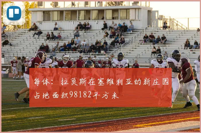 每体：拉莫斯在塞维利亚的新庄园占地面积98182平方米