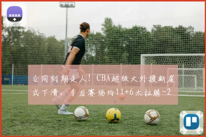 合同到期走人！CBA超级大外援断崖式下滑，季后赛场均11+6太拉胯