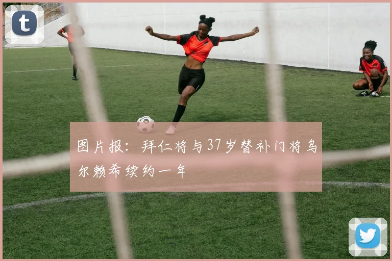 图片报：拜仁将与37岁替补门将乌尔赖希续约一年