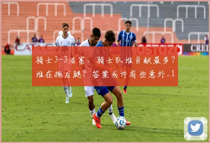 骑士3-3活塞，骑士队谁贡献最多？谁在拖后腿？答案或许有些意外_1