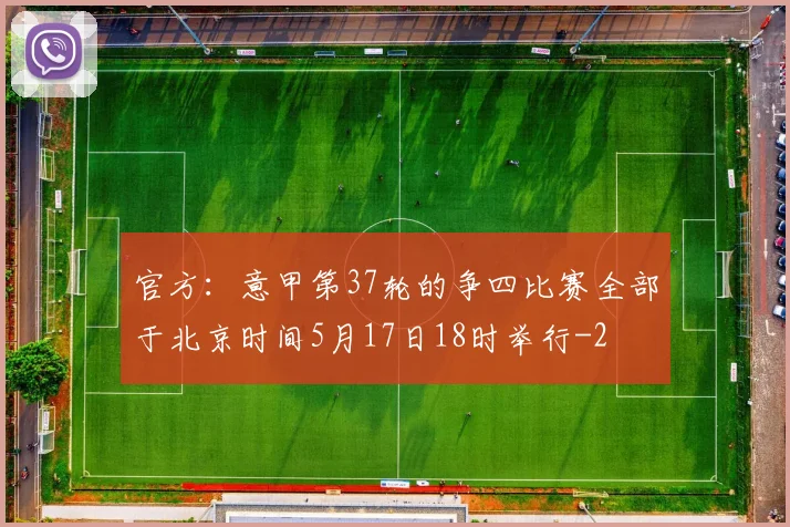 官方：意甲第37轮的争四比赛全部于北京时间5月17日18时举行