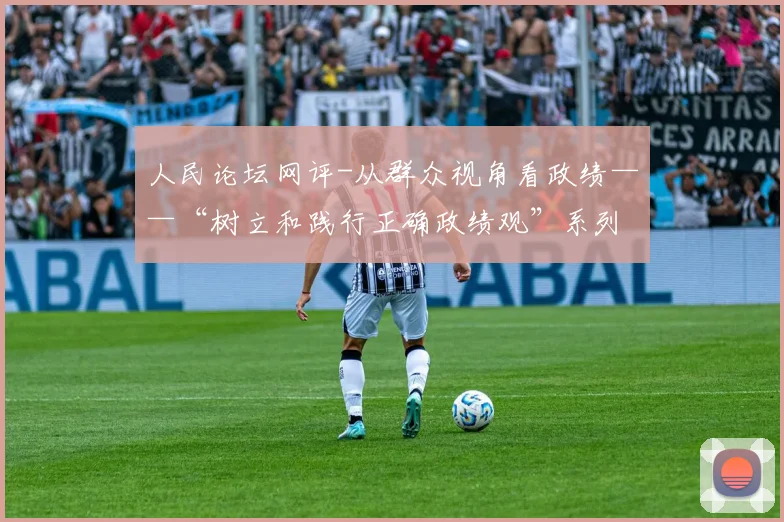 人民论坛网评-从群众视角看政绩——“树立和践行正确政绩观”系列评